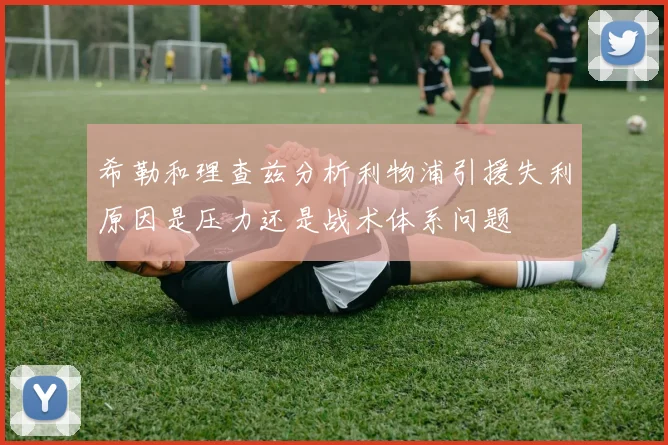 希勒和理查兹分析利物浦引援失利原因是压力还是战术体系问题