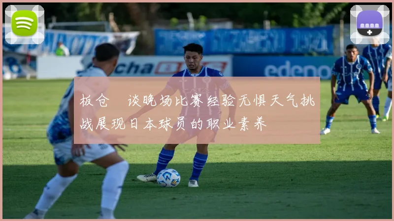 板仓滉谈晚场比赛经验无惧天气挑战展现日本球员的职业素养