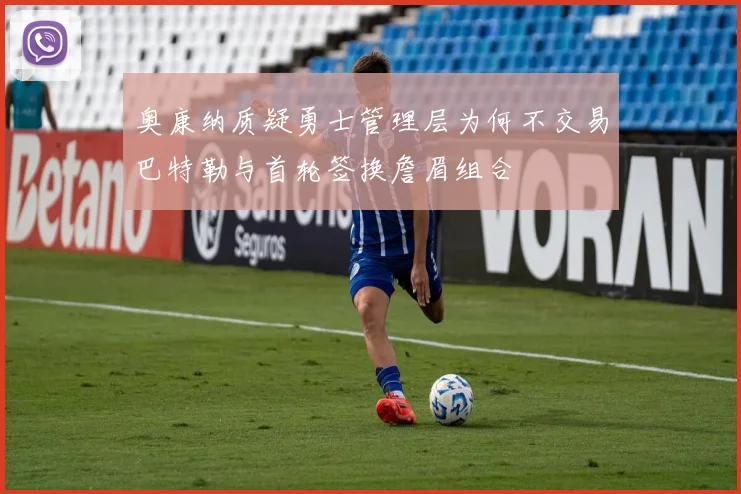 奥康纳质疑勇士管理层为何不交易巴特勒与首轮签换詹眉组合