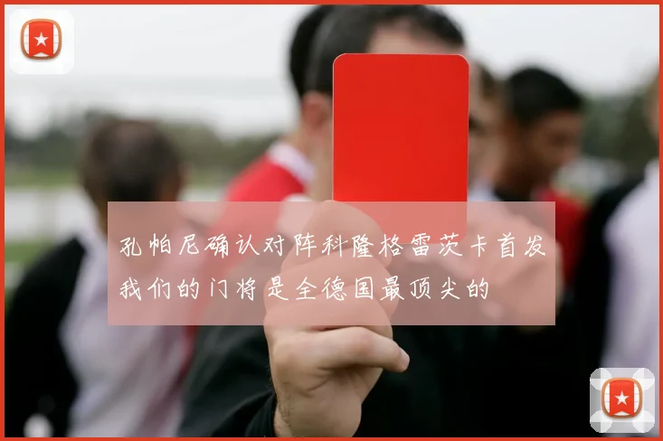 孔帕尼确认对阵科隆格雷茨卡首发我们的门将是全德国最顶尖的