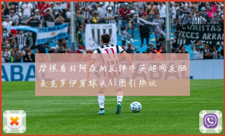 摩根看好阿森纳反弹夺英超网友晒麦克罗伊穿球衣AI图引热议