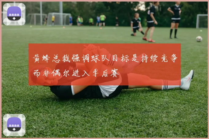 黄蜂总裁强调球队目标是持续竞争而非偶尔进入季后赛