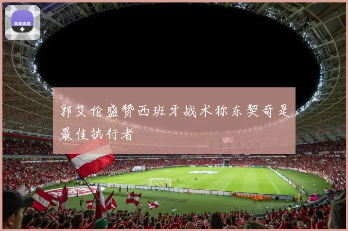 郭艾伦盛赞西班牙战术称东契奇是最佳执行者
