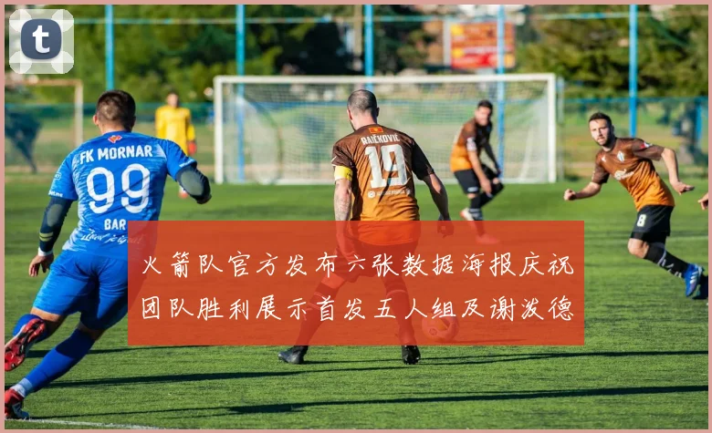 火箭队官方发布六张数据海报庆祝团队胜利展示首发五人组及谢泼德表现