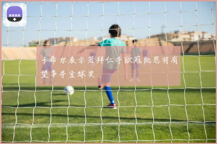 卡希尔表示若拜仁夺欧冠凯恩将有望争夺金球奖