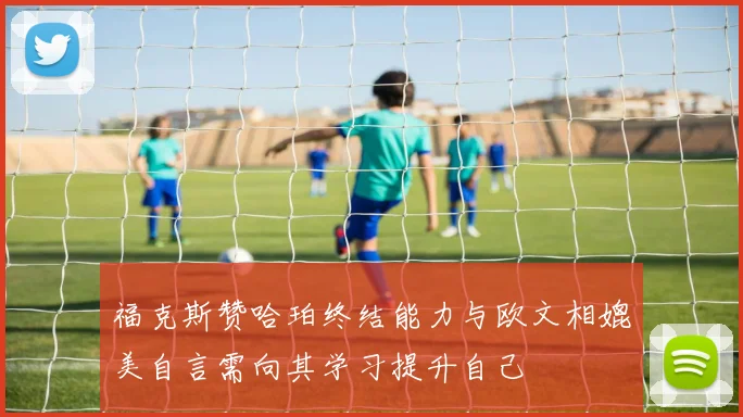 福克斯赞哈珀终结能力与欧文相媲美自言需向其学习提升自己
