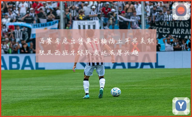 马赛考虑出售奥巴梅扬土耳其美职联及西班牙球队表达浓厚兴趣